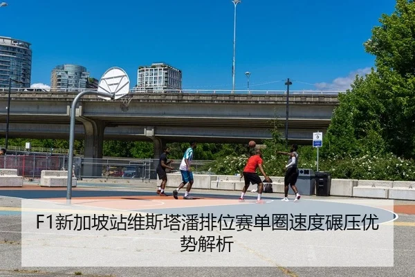 F1新加坡站维斯塔潘排位赛单圈速度碾压优势解析